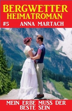Bergwetter Heimatroman 5: Mein Erbe muss der Beste sein (eBook, ePUB) - Martach, Anna