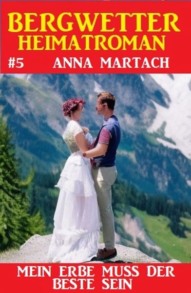 Bergwetter Heimatroman 5: Mein Erbe muss der Beste sein (eBook, ePUB)