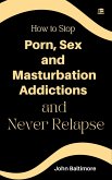 How to Stop Porn, Sex and Masturbation Addictions and Never Relapse (eBook, ePUB)