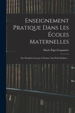 Enseignement Pratique Dans Les Écoles Maternelles; Ou, Premières Leçons À Donner Aux Petits Enfants ... - Pape-Carpantier, Marie