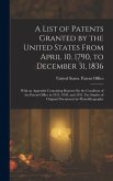 A List of Patents Granted by the United States From April 10, 1790, to December 31, 1836 A List of Patents Granted by the United States From April 10, 1790, to December 31, 1836