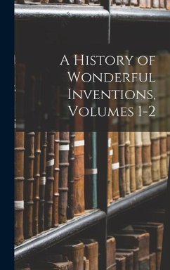 A History of Wonderful Inventions, Volumes 1-2 - Anonymous