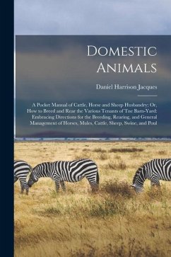 Domestic Animals: A Pocket Manual of Cattle, Horse and Sheep Husbandry; Or, How to Breed and Rear the Various Tenants of Tne Barn-Yard: - Jacques, Daniel Harrison