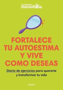 Fortalece Tu Autoestima Y Vive Como Deseas. Diario de Ejercicios Para Quererte Y Transformar Tu Vida / Strengthen Your Self-Esteem, Live as You Wish. - La Mente Es Maravillosa