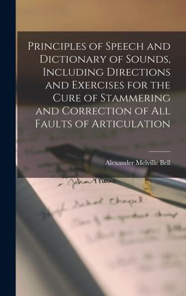 Principles of Speech and Dictionary of Sounds, Including Directions and Exercises for the Cure of Stammering and Correction of all Faults of Articulation Principles of Speech and Dictionary of Sounds, Including Directions and Exercises for the Cure of Stammering and Correction of all Faults of Articulation