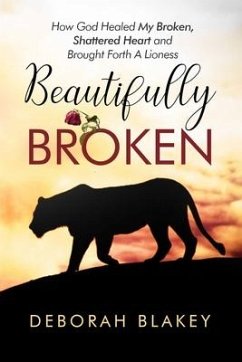 Beautifully Broken: How God Healed My Broken, Shattered Heart and Brought Forth A Lioness - Blakey, Deborah