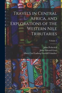 Travels in Central Africa, and Explorations of the Western Nile Tributaries; Volume 1 - Gray, John Edward; Günther, Albert Carl Ludwig Gotthilf; Petherick, John