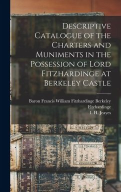 Descriptive Catalogue of the Charters and Muniments in the Possession of Lord Fitzhardinge at Berkeley Castle - Jeayes, I H