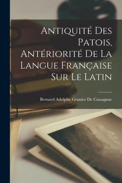 Antiquité Des Patois, Antériorité De La Langue Française Sur Le Latin - De Cassagnac, Bernard Adolphe Granier