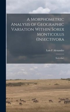 A Morphometric Analysis of Geographic Variation Within Sorex Monticolus (Insectivora - Alexander, Lois F