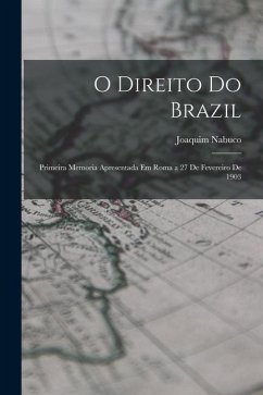 O Direito Do Brazil: Primeira Memoria Apresentada Em Roma a 27 De Fevereiro De 1903 - Nabuco, Joaquim