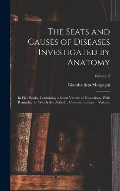 The Seats and Causes of Diseases Investigated by Anatomy; in Five Books, Containing a Great Variety of Dissections, With Remarks. To Which are Added ... Copious Indexes ... Volume; Volume 2 - Morgagni, Giambattista