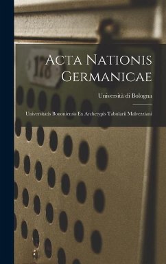 Acta Nationis Germanicae: Universitatis Bononiensis Ex Archetypis Tabularii Malvezziani - Bologna, Università Di
