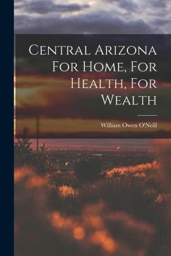 Central Arizona For Home, For Health, For Wealth - O'Neill, William Owen