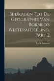 Bijdragen Tot De Geographie Van Borneo's Westerafdeeling, Part 2 Bijdragen Tot De Geographie Van Borneo's Westerafdeeling, Part 2