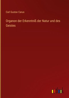 Organon der Erkenntniß der Natur und des Geistes - Carus, Carl Gustav