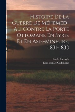Cover Histoire De La Guerre De Méhémed-Ali Contre La Porte Ottomane En Syrie Et En Asie-Mineure, 1831-1833