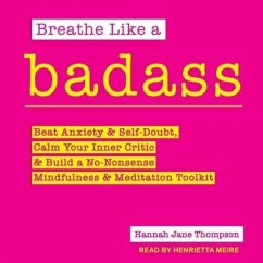 Breathe Like a Badass: Beat Anxiety and Self Doubt, Calm Your Inner Critic & Build a No-Nonsense Mindfulness and Meditation Toolkit - Thompson, Hannah Jane