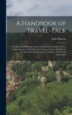 A Handbook of Travel-Talk: A Collection of Dialogues and Vocabularies Intended to Serve As Interpreter to Travellers in Germany, France, Or Italy