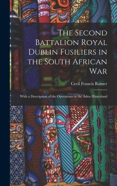 The Second Battalion Royal Dublin Fusiliers in the South African War: With a Description of the Operations in the Aden Hinterland - Romer, Cecil Francis