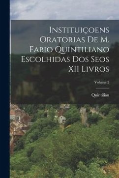 Instituiçoens Oratorias De M. Fabio Quintiliano Escolhidas Dos Seos XII Livros; Volume 2 - Quintilian