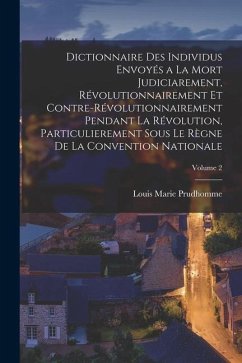 Dictionnaire Des Individus Envoyés a La Mort Judiciarement, Révolutionnairement Et Contre-Révolutionnairement Pendant La Révolution, Particulierement - Prudhomme, Louis Marie