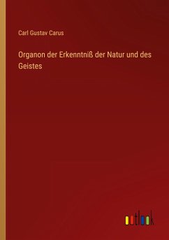 Organon der Erkenntniß der Natur und des Geistes - Carus, Carl Gustav