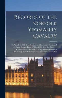 Records of the Norfolk Yeomanry Cavalry: To Which Is Added the Fencible and Provisional Cavalry of the Same County From 1780 to 1908; Together With th - Anonymous