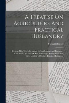 A Treatise On Agriculture And Practical Husbandry: Designed For The Information Of Landowners And Farmers.: With A Brief Account Of The Advantages Ari - Bowler, Metcalf