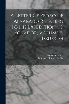 A Letter Of Pedro De Alvarado Relating To His Expedition To Ecuador, Volume 5, Issues 1-4 - Saville, Marshall Howard