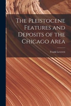 The Pleistocene Features and Deposits of the Chicago Area - Leverett, Frank