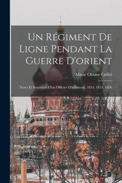 Un Régiment De Ligne Pendant La Guerre D'orient: Notes Et Souvenirs D'un Officier D'infanterie, 1854, 1855, 1856 - Cullet, Marie Octave