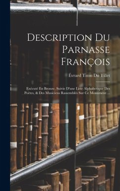 Description Du Parnasse François: Exécuté En Bronze, Suivie D'une Liste Alphabetique Des Poëtes, & Des Musiciens Rassemblés Sur Ce Monument ... - Tillet, Évrard Titon Du