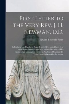 First Letter to the Very Rev. J. H. Newman, D.D.: In Explanation, Chiefly in Regard to the Reverential Love Due to the Ever-Blessed Theotokos, and the - Pusey, Edward Bouverie