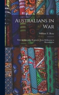 Australians in War: With the Australian Regiment, From Melbourne to Bloemfontein - Reay, William T.