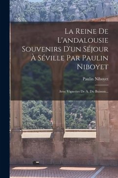 La Reine De L'andalousie Souvenirs D'un Séjour À Séville Par Paulin Niboyet: Avec Vignettes De A. Du Buisson... - Niboyet, Paulin