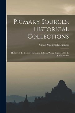 Primary Sources, Historical Collections: History of the Jews in Russia and Poland, With a Foreword by T. S. Wentworth - Dubnow, Simon Markovich Primary Sources, Historical Collections: History of the Jews in Russia and Poland, With a Foreword by T. S. Wentworth - Dubnow, Simon Markovich