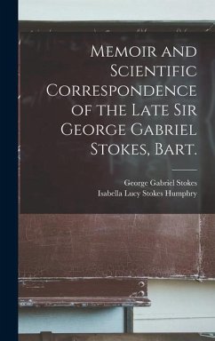 Memoir and Scientific Correspondence of the Late Sir George Gabriel Stokes, Bart. - Stokes, George Gabriel; Humphry, Isabella Lucy Stokes