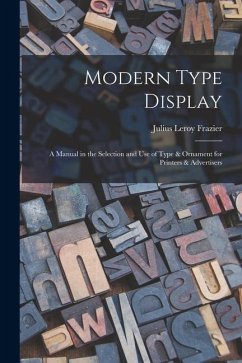 Modern Type Display: A Manual in the Selection and Use of Type & Ornament for Printers & Advertisers - Frazier, Julius Leroy