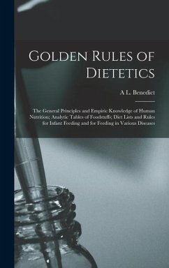 Golden Rules of Dietetics; the General Principles and Empiric Knowledge of Human Nutrition; Analytic Tables of Foodstuffs; Diet Lists and Rules for Infant Feeding and for Feeding in Various Diseases - Benedict, A L