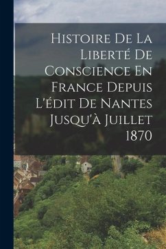 Histoire De La Liberté De Conscience En France Depuis L'édit De Nantes Jusqu'à Juillet 1870 - Anonymous