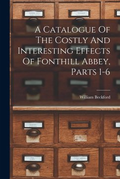 Cover A Catalogue Of The Costly And Interesting Effects Of Fonthill Abbey, Parts 1-6