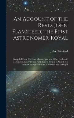 An Account of the Revd. John Flamsteed, the First Astronomer-Royal: Compiled From His Own Manuscripts, and Other Authentic Documents, Never Before Pub - Flamsteed, John