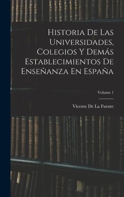 Historia De Las Universidades, Colegios Y Demás Establecimientos De Enseñanza En España; Volume 1 - De La Fuente, Vicente