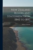 New Zealand Rulers and Statesmen From 1840 to 1897