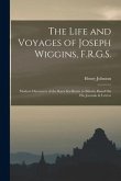 The Life and Voyages of Joseph Wiggins, F.R.G.S.: Modern Discoverer of the Kara Sea Route to Siberia, Based On His Journals & Letters