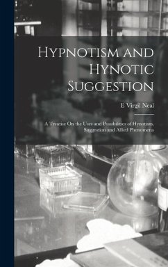 Hypnotism and Hynotic Suggestion: A Treatise On the Uses and Possibilities of Hynotism, Suggestion and Allied Phenomena - Neal, E. Virgil