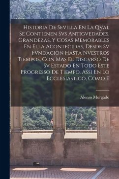 Cover Historia De Sevilla En La Qval Se Contienen Svs Antigvedades, Grandezas, Y Cosas Memorables En Ella Acontecidas, Desde Sv Fvndacion Hasta Nvestros Tie