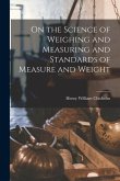 On the Science of Weighing and Measuring and Standards of Measure and Weight