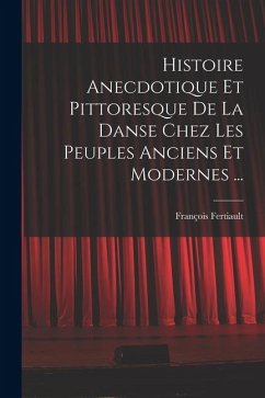 Histoire Anecdotique Et Pittoresque De La Danse Chez Les Peuples Anciens Et Modernes ... - Fertiault, François